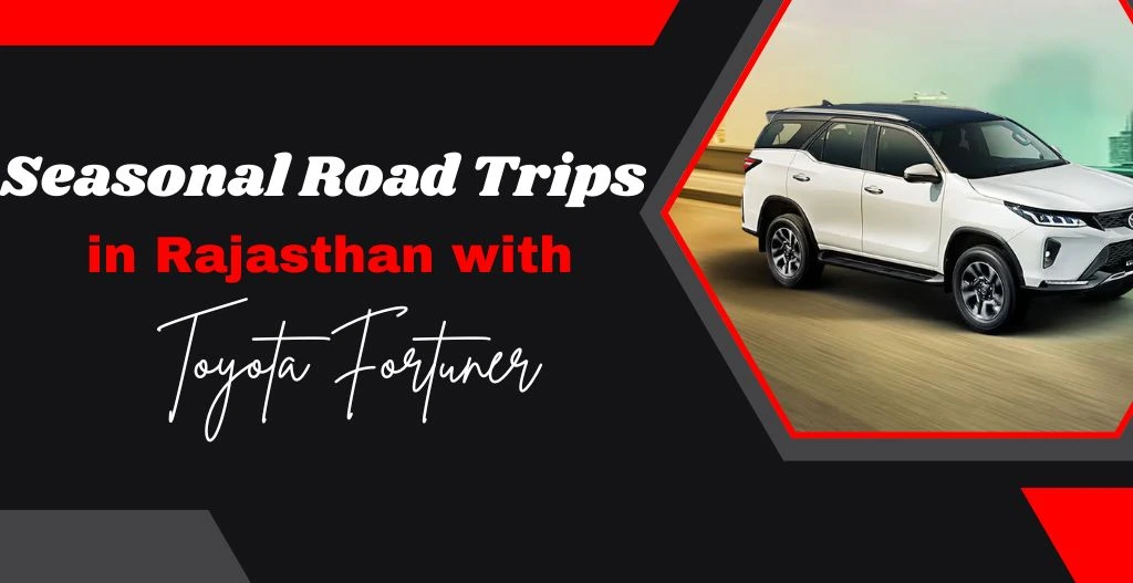 Seasonal Road Trips in Rajasthan with Toyota Fortuner Seasonal Road Trips in Rajasthan with Toyota Fortuner